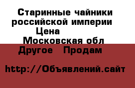 Старинные чайники российской империи › Цена ­ 6 000 - Московская обл. Другое » Продам   